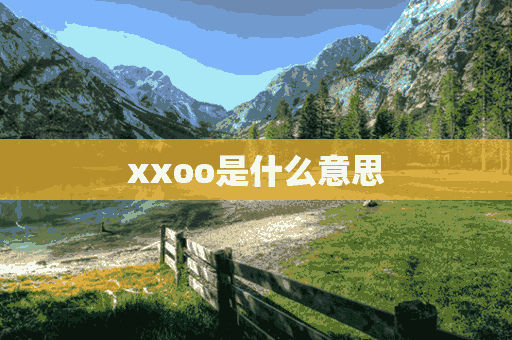 xxoo是什么意思(xo是什么意思)